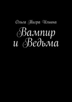 Книга "Вампир и Ведьма" – Ольга Ильина, Ольга Ильина, Ольга Тигра Ильина