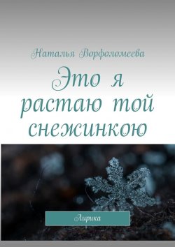 Книга "Это я растаю той снежинкою. Лирика" – Наталья Ворфоломеева