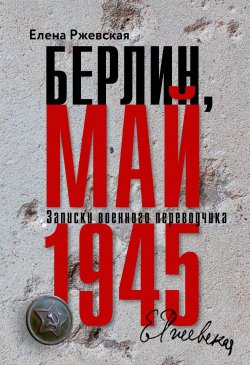 Книга "Берлин, май 1945. Записки военного переводчика" – Елена Ржевская, 1994