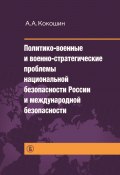Политико-военные и военно-стратегические проблемы национальной безопасности России и международной безопасности (Андрей Кокошин, 2013)