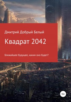 Книга "Квадрат 2042" – Дмитрий Добрый Белый, 2018