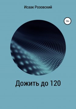 Книга "Дожить до 120" – Исаак Розовский, 2019