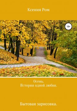 Книга "Осень. История одной любви. Бытовая зарисовка" – Ксения Ром, 2010