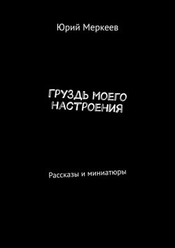 Книга "ГруЗдь моего настроения. Рассказы и миниатюры" – Юрий Меркеев