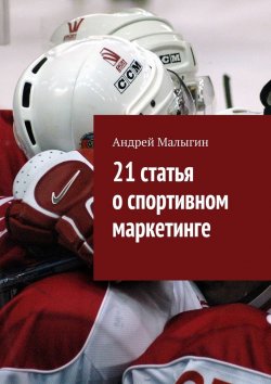 Книга "21 статья о спортивном маркетинге. Для тех, кто в игре" – Андрей Малыгин