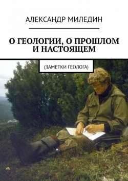 Книга "О геологии, о жизни, о былом. Заметки геолога" – Александр Миледин
