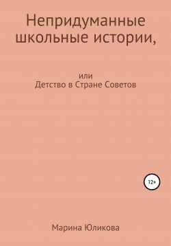 Книга "Непридуманные школьные истории, или Детство в Советской стране" – Марина Юликова, 2020