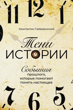 Книга "Тени истории / События прошлого, которые помогают понять настоящее" – Константин Гайворонский, 2020
