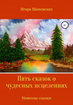 Книга "Пять сказок о чудесных исцелениях" – Игорь Шиповских, 2020