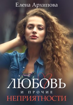 Книга "Любовь и прочие неприятности" – Елена Архипова, 2020