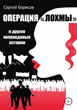 Книга "Операция «Лохмы» и другие неправдивые истории" – Сергей Борисов, 2020