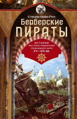 Книга "Берберские пираты. История жестоких повелителей Средиземного моря ХV-ХIХ вв." – Стенли Лейн-Пул, 1890