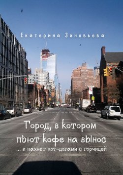 Книга "Город, в котором пьют кофе на вынос… …И пахнет хот-догами с горчицей" – Екатерина Зиновьева