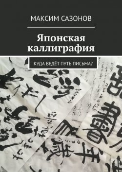 Книга "Японская каллиграфия. Куда ведёт путь письма?" – Максим Сазонов