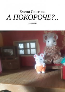 Книга "А покороче?.. Рассказы" – Елена Свитова