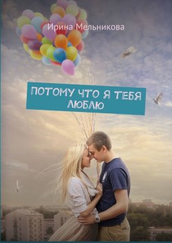 Книга "Потому что я тебя люблю" – Ирина Мельникова
