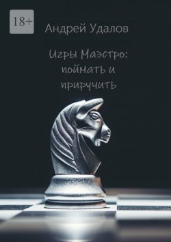 Книга "Игры Маэстро: поймать и приручить" – Андрей Удалов