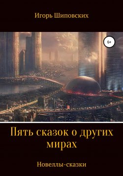 Книга "Пять сказок о других мирах" – Игорь Шиповских, 2020