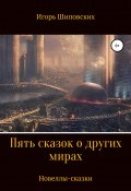 Пять сказок о других мирах (Игорь Шиповских, 2020)