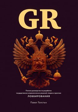Книга "GR: Полное руководство по разработке государственно-управленческих решений, теории и практике лоббирования" – Павел Толстых, 2020