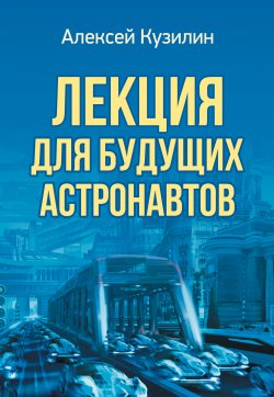 Книга "Лекция для будущих астронавтов / Научно-фантастическое эссе" – Алексей Кузилин, 2020