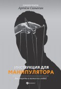Книга "Инструкция для манипулятора. Все секреты влияния на людей" (Артем Сазыкин, Артем Сазыкин, 2020)
