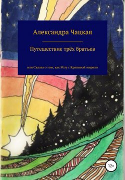 Книга "Путешествие трёх братьев, или Сказка о том, как Розу с Крапивой мирили" – Александра Чацкая, 2020