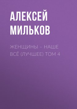 Книга "Женщины – наше всё (лучшее) том 4" – Алексей Мильков