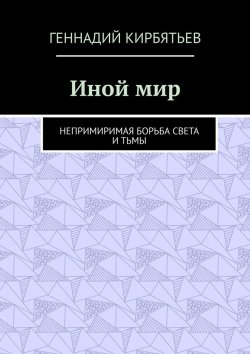 Книга "Иной мир. Непримиримая борьба Света и Тьмы" – Геннадий Кирбятьев