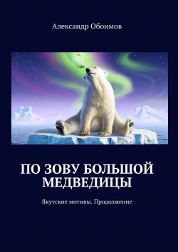 Книга "По зову Большой Медведицы. Якутские мотивы. Продолжение" – Александр Обоимов