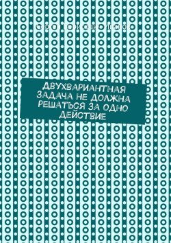 Книга "Двухвариантная задача не должна решаться за одно действие" – Сергей Иванов
