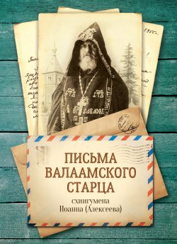 Книга "Письма Валаамского старца, схиигумена Иоанна" – схиигумен Иоанн (Алексеев), 2016