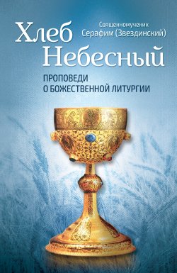 Книга "Хлеб Небесный. Проповеди о Божественной Литургии" – Епископ Серафим Звездинский, 2016