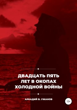 Книга "Двадцать пять лет в окопах холодной войны" – Аркадий Ужанов, 2020