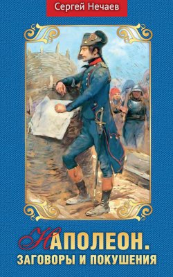 Книга "Наполеон. Заговоры и покушения" – Сергей Нечаев, 2020