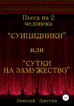 Книга "Суицидники, или Сутки на замужество. Пьеса на 2 человека" – Николай Лакутин, 2020