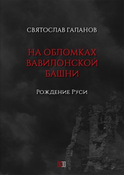 Книга "На обломках Вавилонской башни. Рождение Руси" – Святослав Галанов, 2020