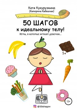 Книга "50 шагов к идеальному телу! Игры, в которые играют девочки…" – Катя Кукурузкина (Катерина Кабашная), 2012