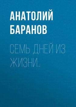 Книга "Семь дней из жизни.." – Анатолий Баранов