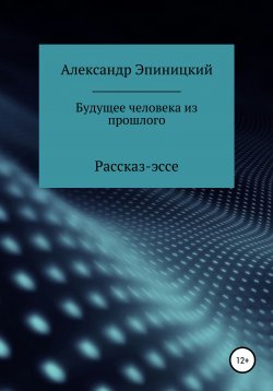 Книга "Будущее человека из прошлого" – Александр Эпиницкий, 2020