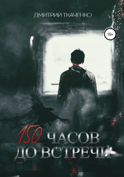 Книга "150 часов до встречи" – Дмитрий Ткаченко, Дмитрий Ткаченко, 2020