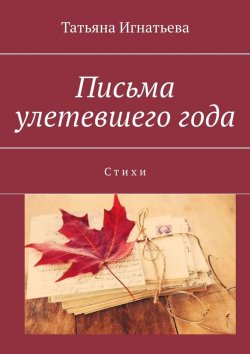 Книга "Письма улетевшего года. Стихи" – Татьяна Игнатьева