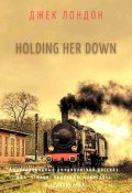 Holding Her Down. Адаптированный американский рассказ для чтения, перевода, пересказа и аудирования (Джек Лондон)