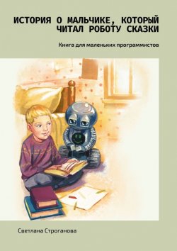 Книга "История о мальчике, который читал роботу сказки. Книга для маленьких программистов" – Светлана Строганова