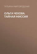 Книга "Ольга Чехова. Тайная миссия" (Татьяна Миргородская, Татьяна Миргородская, 2017)