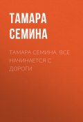 Книга "Тамара Семина. Все начинается с дороги" (Тамара Семина, 2017)