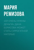 Книга "«Ей очень нужны деньги»: Дана Борисова может стать суррогатной матерью" (Мария Ремизова, Мария РЕМИЗОВА, 2020)