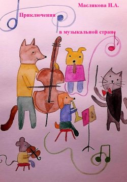 Книга "Приключения в музыкальной стране" – Анна Маслякова, Наталья Маслякова, 2020