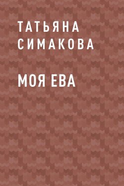 Книга "Моя Ева" {Eksmo Digital. Фантастика и Фэнтези} – Татьяна Симакова