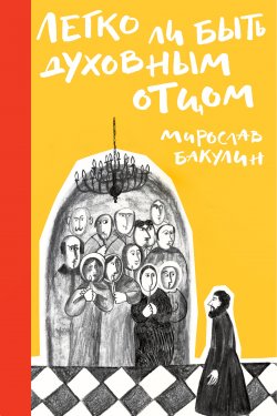 Книга "Легко ли быть духовным отцом / Сборник" – Мирослав Бакулин, 2020